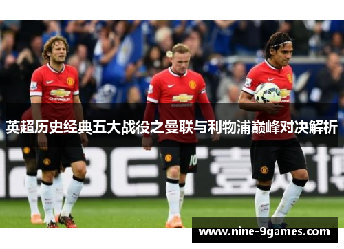 英超历史经典五大战役之曼联与利物浦巅峰对决解析