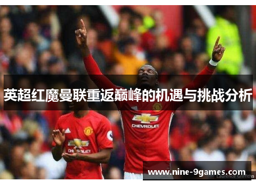 英超红魔曼联重返巅峰的机遇与挑战分析