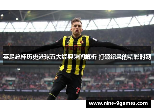 英足总杯历史进球五大经典瞬间解析 打破纪录的精彩时刻