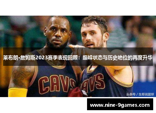 莱布朗·詹姆斯2023赛季表现回顾：巅峰状态与历史地位的再度升华