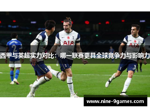 西甲与英超实力对比：哪一联赛更具全球竞争力与影响力