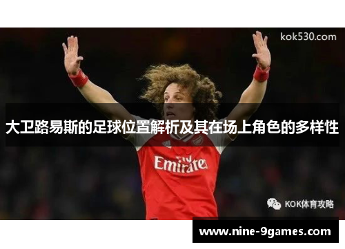 大卫路易斯的足球位置解析及其在场上角色的多样性