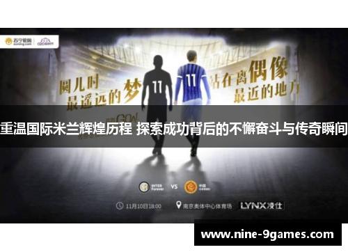 重温国际米兰辉煌历程 探索成功背后的不懈奋斗与传奇瞬间