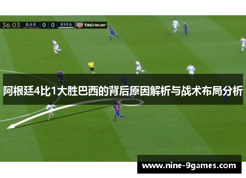 阿根廷4比1大胜巴西的背后原因解析与战术布局分析