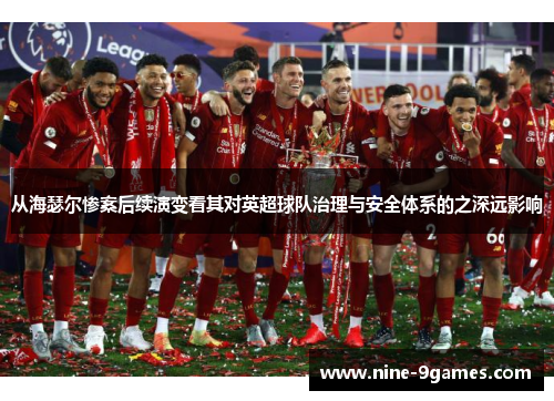 从海瑟尔惨案后续演变看其对英超球队治理与安全体系的之深远影响