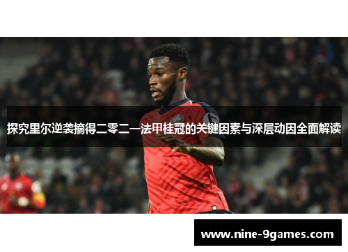 探究里尔逆袭摘得二零二一法甲桂冠的关键因素与深层动因全面解读