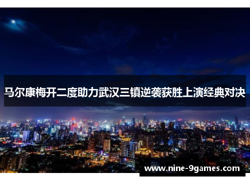 马尔康梅开二度助力武汉三镇逆袭获胜上演经典对决