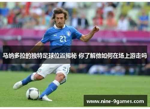 马纳多拉的独特足球位置揭秘 你了解他如何在场上游走吗