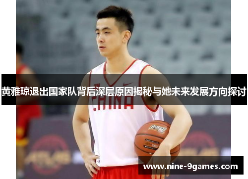 黄雅琼退出国家队背后深层原因揭秘与她未来发展方向探讨