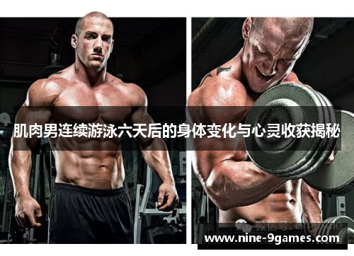肌肉男连续游泳六天后的身体变化与心灵收获揭秘