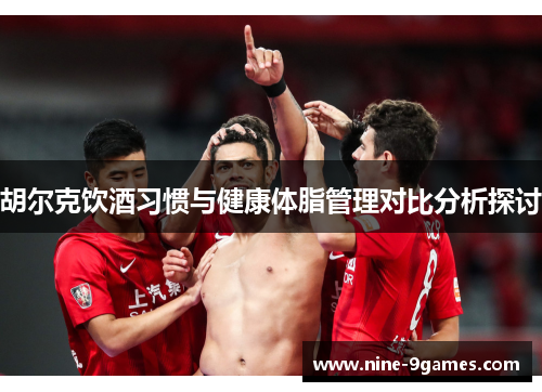 胡尔克饮酒习惯与健康体脂管理对比分析探讨