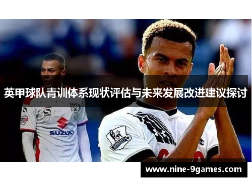 英甲球队青训体系现状评估与未来发展改进建议探讨