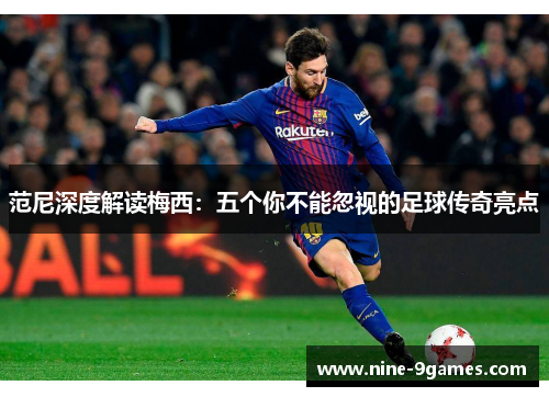 范尼深度解读梅西：五个你不能忽视的足球传奇亮点