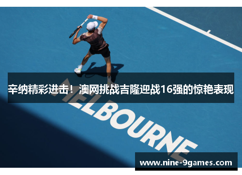 辛纳精彩进击！澳网挑战吉隆迎战16强的惊艳表现