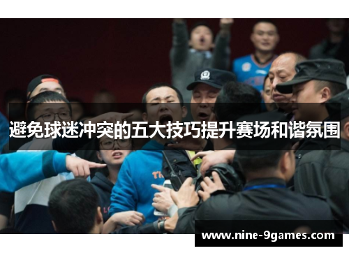 避免球迷冲突的五大技巧提升赛场和谐氛围