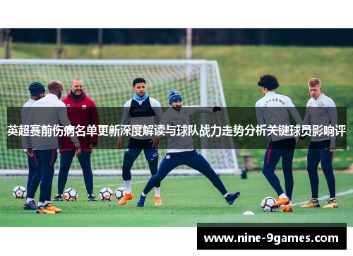 英超赛前伤病名单更新深度解读与球队战力走势分析关键球员影响评