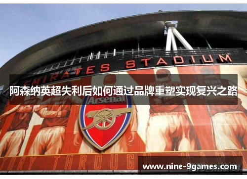 阿森纳英超失利后如何通过品牌重塑实现复兴之路