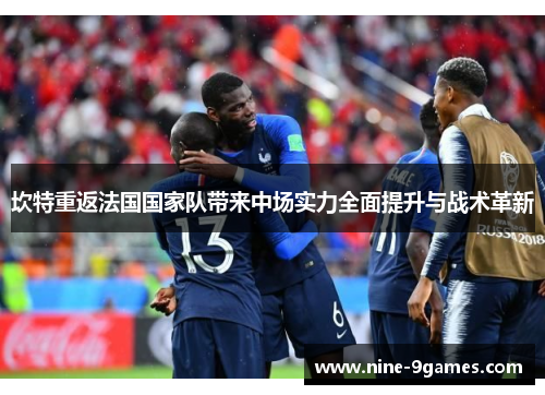 坎特重返法国国家队带来中场实力全面提升与战术革新
