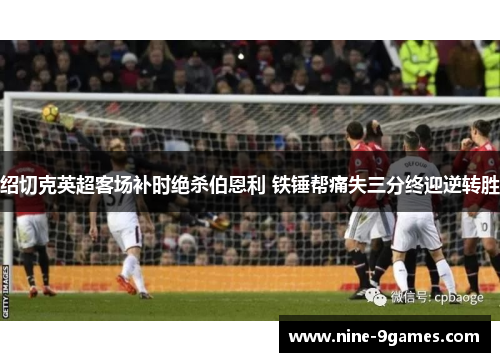 绍切克英超客场补时绝杀伯恩利 铁锤帮痛失三分终迎逆转胜
